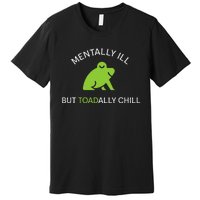 Mentally Ill But Toadally Chill Totally Adult Humor Premium T-Shirt