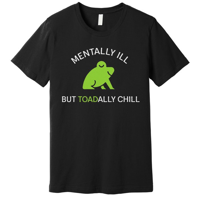 Mentally Ill But Toadally Chill Totally Adult Humor Premium T-Shirt