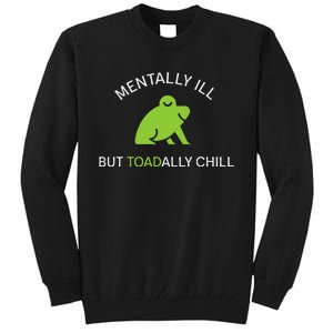 Mentally Ill But Toadally Chill Totally Adult Humor Tall Sweatshirt