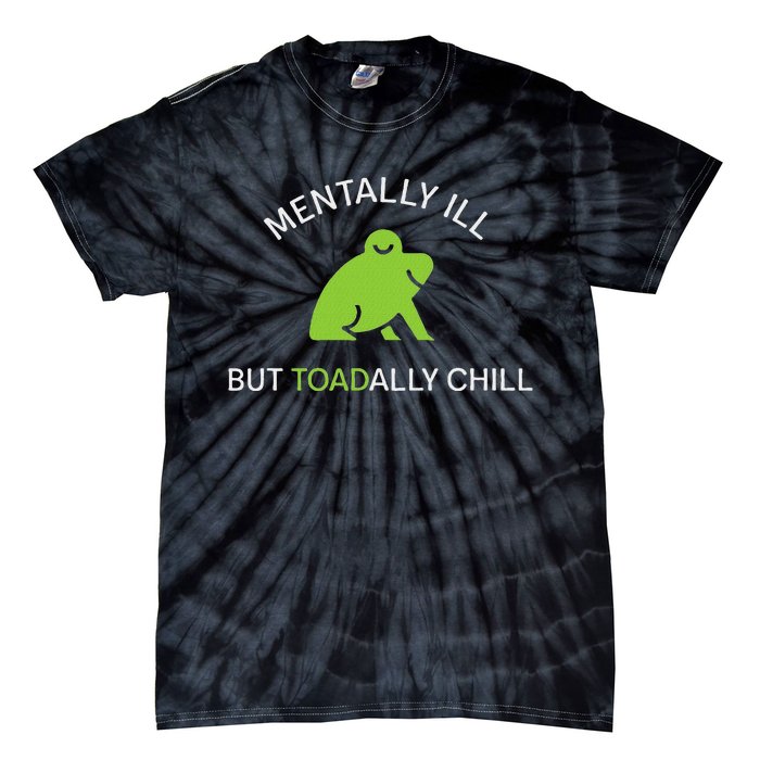 Mentally Ill But Toadally Chill Totally Adult Humor Tie-Dye T-Shirt