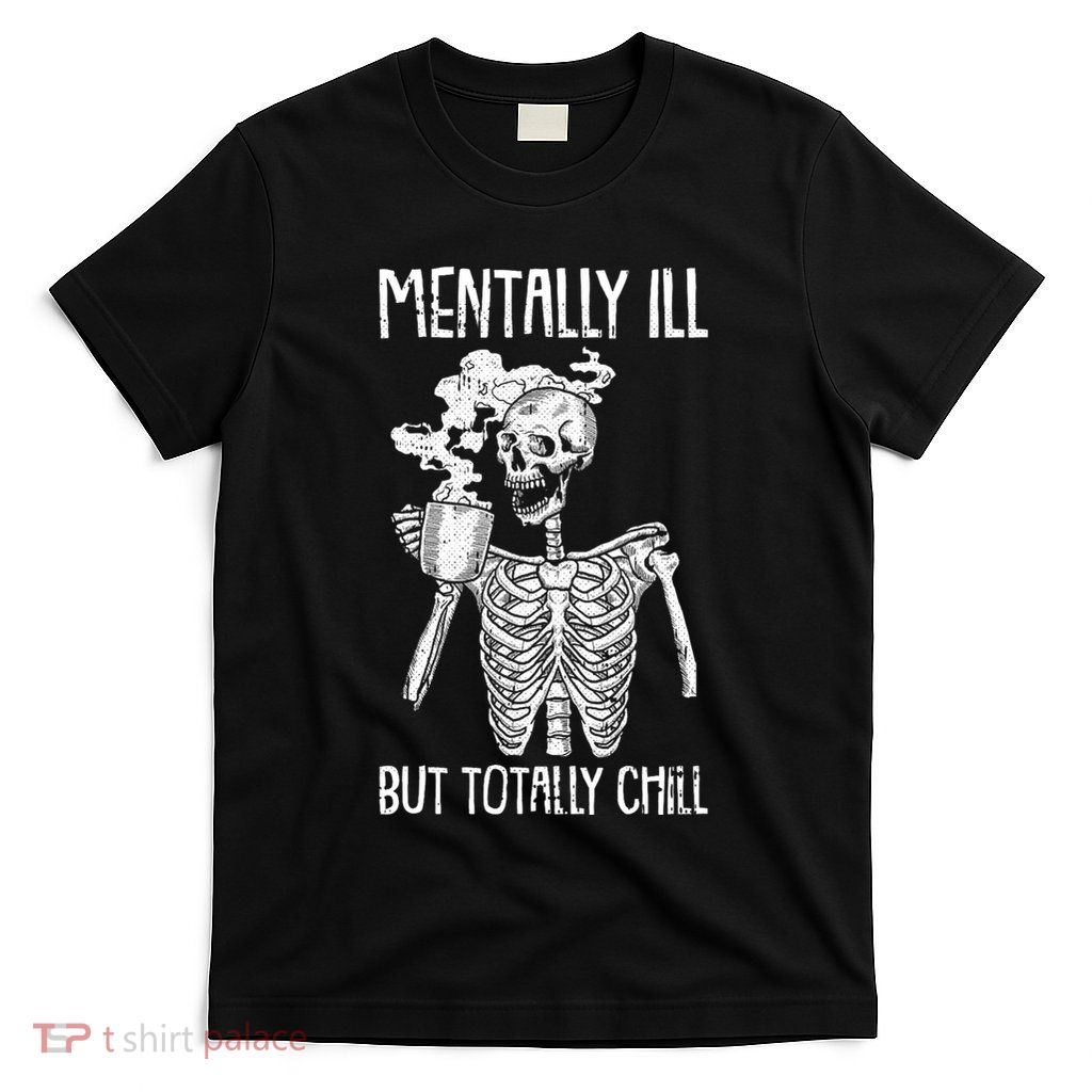 Mentally Ill But Totally Chill Halloween Costume Skeleton T-Shirt