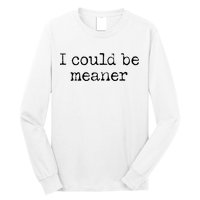 Meme I Could Be Meaner Long Sleeve Shirt