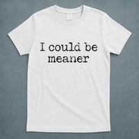 Meme I Could Be Meaner T-Shirt