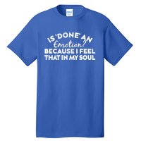 Men Is Done An Emotion Because I Feel That In My Soul Gift Tall T-Shirt