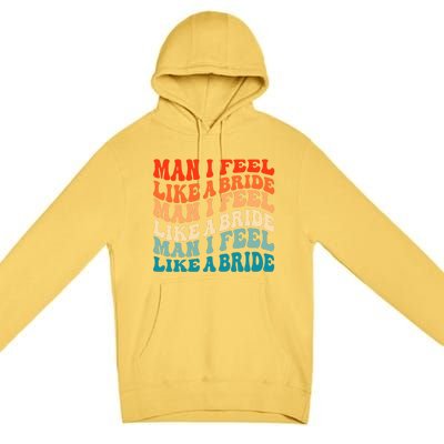 Man I Feel Like A Bride And Lets Go Bachelorette Party Gift Premium Pullover Hoodie