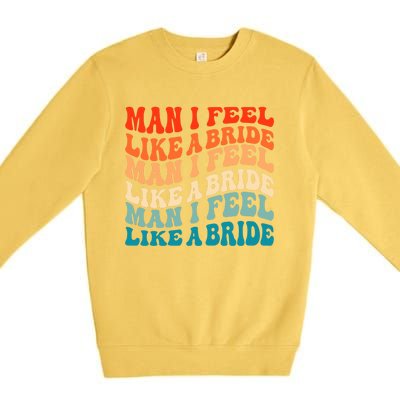 Man I Feel Like A Bride And Lets Go Bachelorette Party Gift Premium Crewneck Sweatshirt