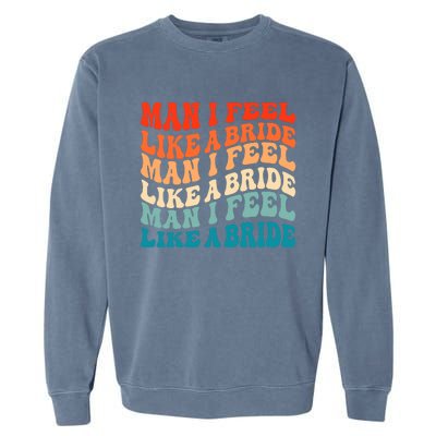 Man I Feel Like A Bride And Lets Go Bachelorette Party Gift Garment-Dyed Sweatshirt