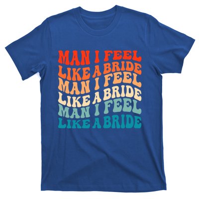 Man I Feel Like A Bride And Lets Go Bachelorette Party Gift T-Shirt