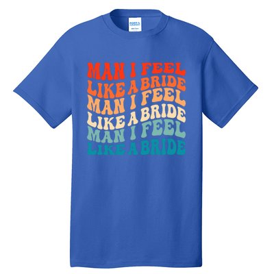 Man I Feel Like A Bride And Lets Go Bachelorette Party Gift Tall T-Shirt