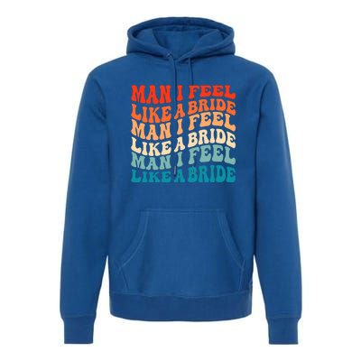 Man I Feel Like A Bride And Lets Go Bachelorette Party Gift Premium Hoodie