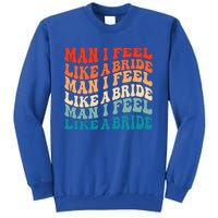 Man I Feel Like A Bride And Lets Go Bachelorette Party Gift Tall Sweatshirt