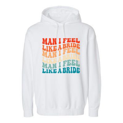 Man I Feel Like A Bride And Lets Go Bachelorette Party Gift Garment-Dyed Fleece Hoodie