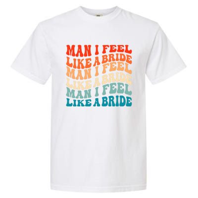 Man I Feel Like A Bride And Lets Go Bachelorette Party Gift Garment-Dyed Heavyweight T-Shirt