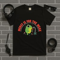 Mercy Is For The Weak T-Shirt