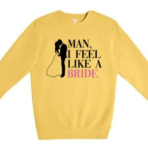 Man I Feel Like A Bride Funny Gift Bride Bachelorette Party Great Gift Premium Crewneck Sweatshirt