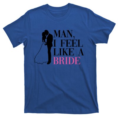 Man I Feel Like A Bride Funny Gift Bride Bachelorette Party Great Gift T-Shirt