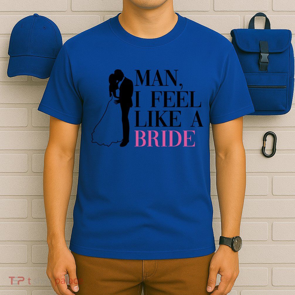 Man I Feel Like A Bride Funny Gift Bride Bachelorette Party Great Gift T-Shirt