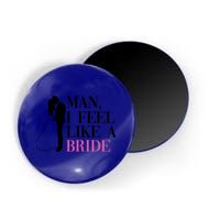 Man I Feel Like A Bride Funny Gift Bride Bachelorette Party Great Gift Magnet
