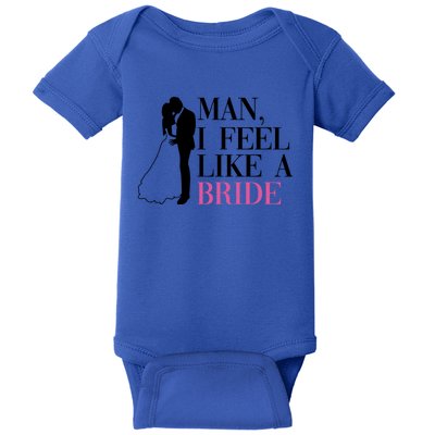 Man I Feel Like A Bride Funny Gift Bride Bachelorette Party Great Gift Baby Bodysuit