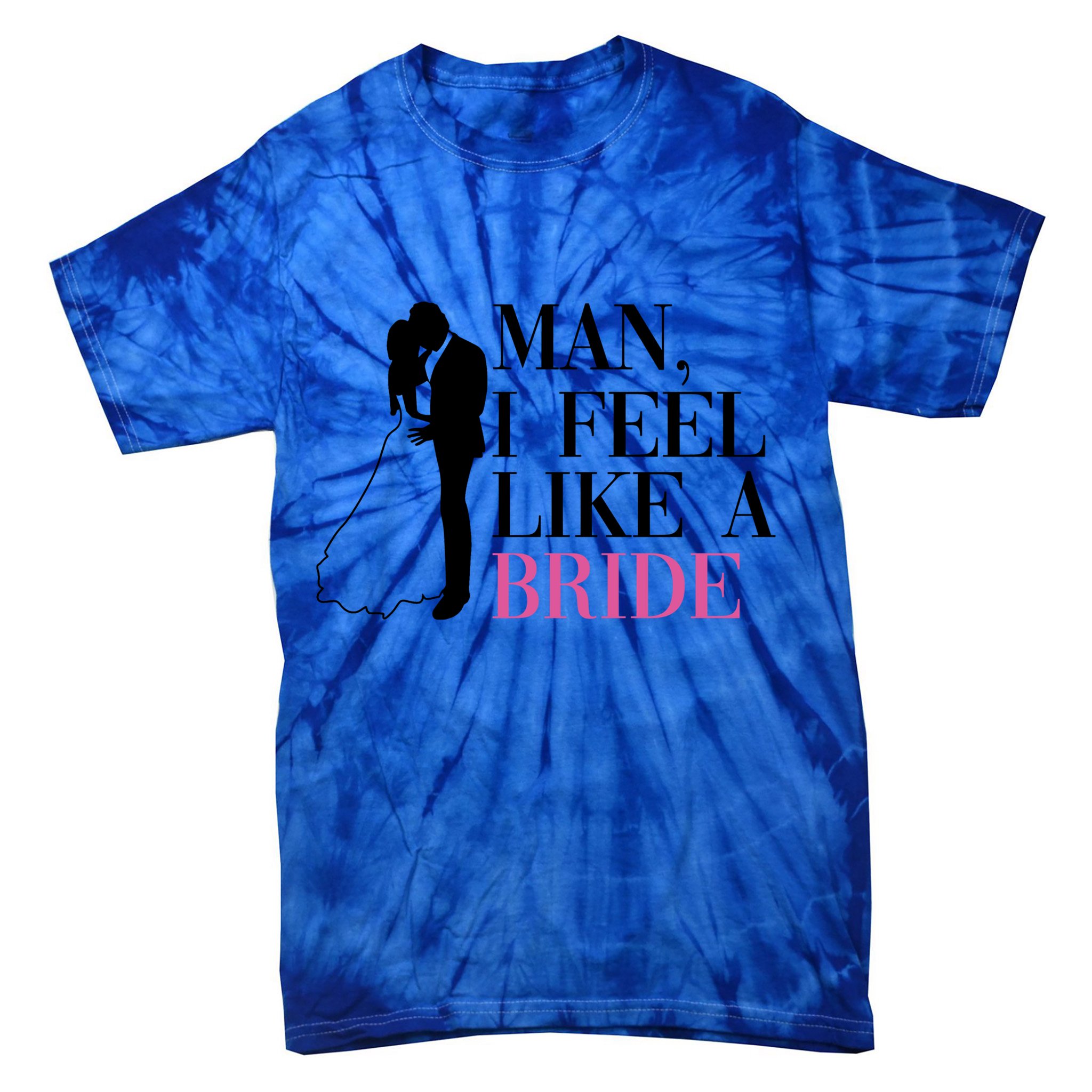 Man I Feel Like A Bride Funny Gift Bride Bachelorette Party Great Gift Tie-Dye T-Shirt