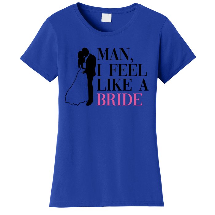 Man I Feel Like A Bride Funny Gift Bride Bachelorette Party Great Gift Women's T-Shirt