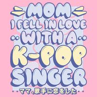 Mom I Fell In Love With A K Pop Singer Womens T-Shirt