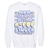 Mom I Fell In Love With A K Pop Singer Garment-Dyed Sweatshirt