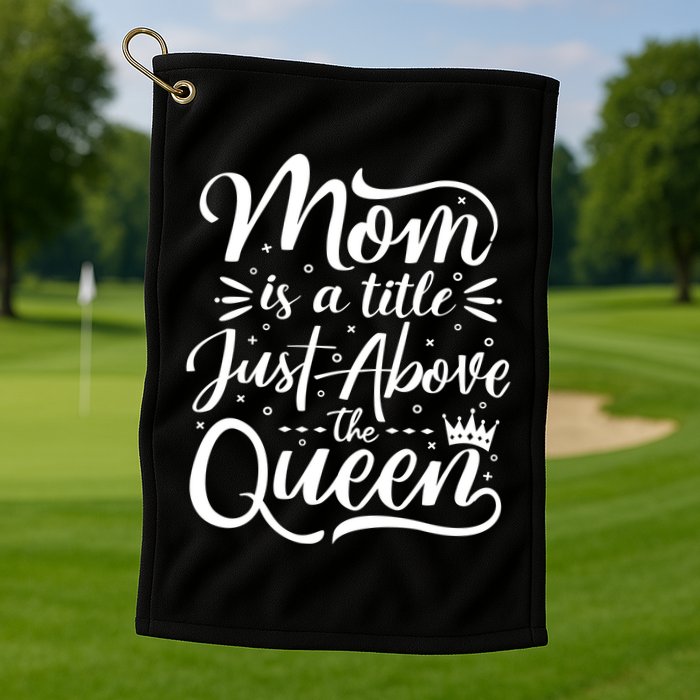 Mom Is Just A Title Above The Queen Golf Towel