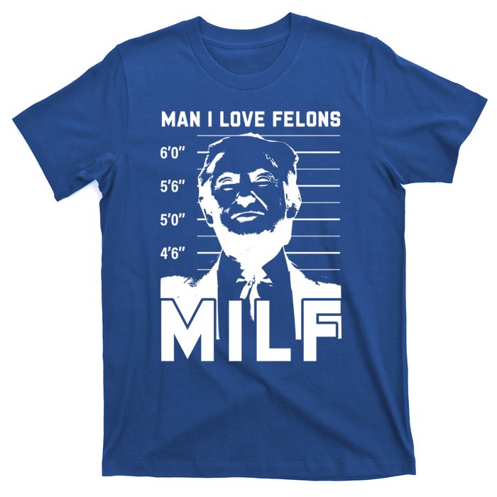 Milf I Love Felons Funny Trump Sarcastic Statet Humor Gift T-Shirt