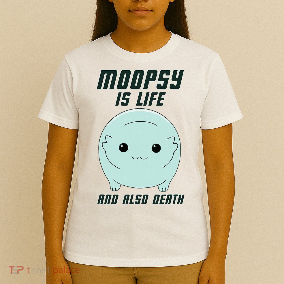Moopsy Is Life And Also Death T-Shirt