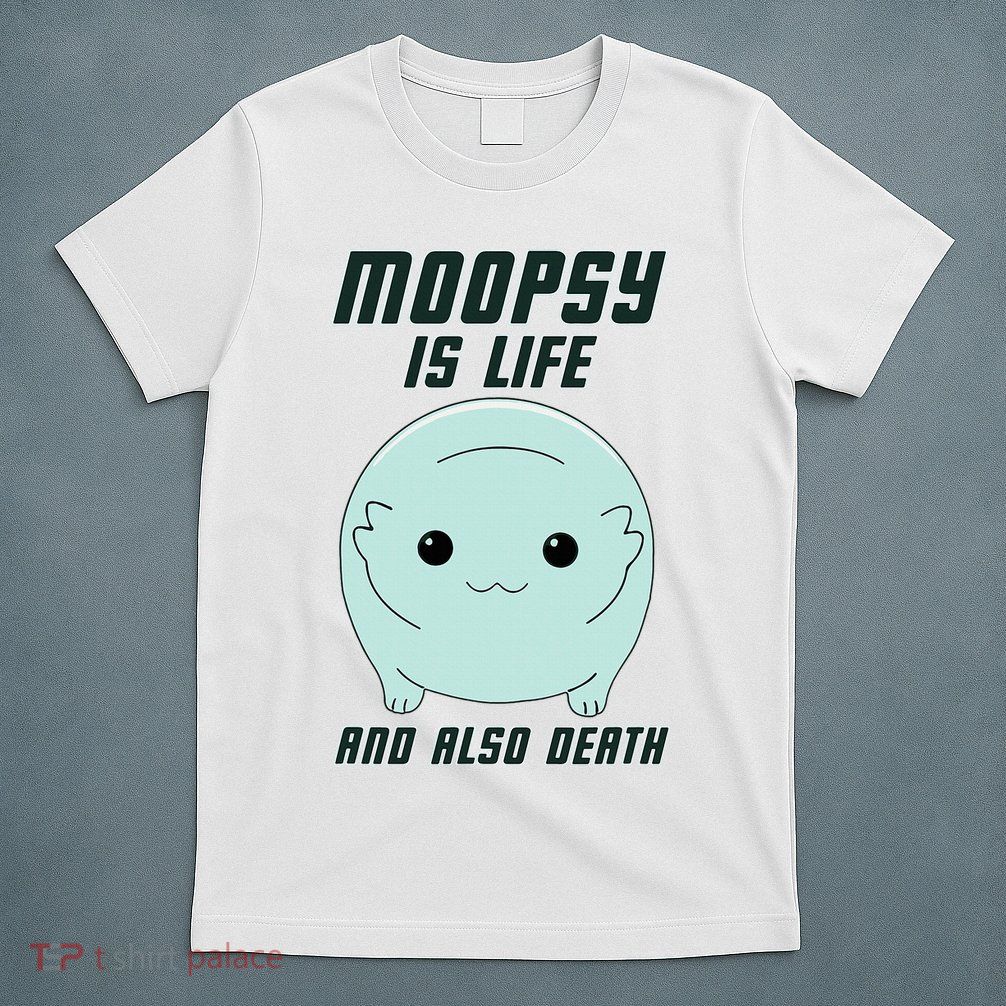 Moopsy Is Life And Also Death T-Shirt