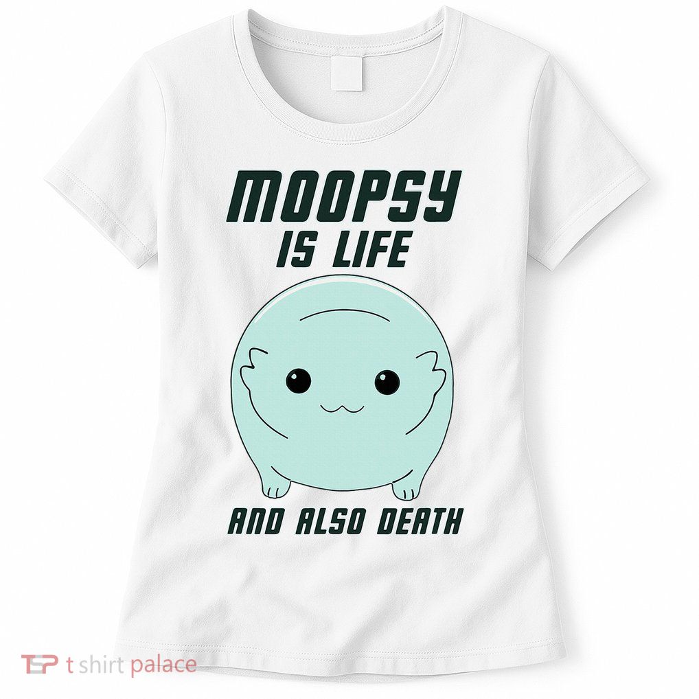 Moopsy Is Life And Also Death Womens T-Shirt