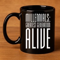 Millennials Greatest Generation Alive 11oz C Handle Ceramic Mug