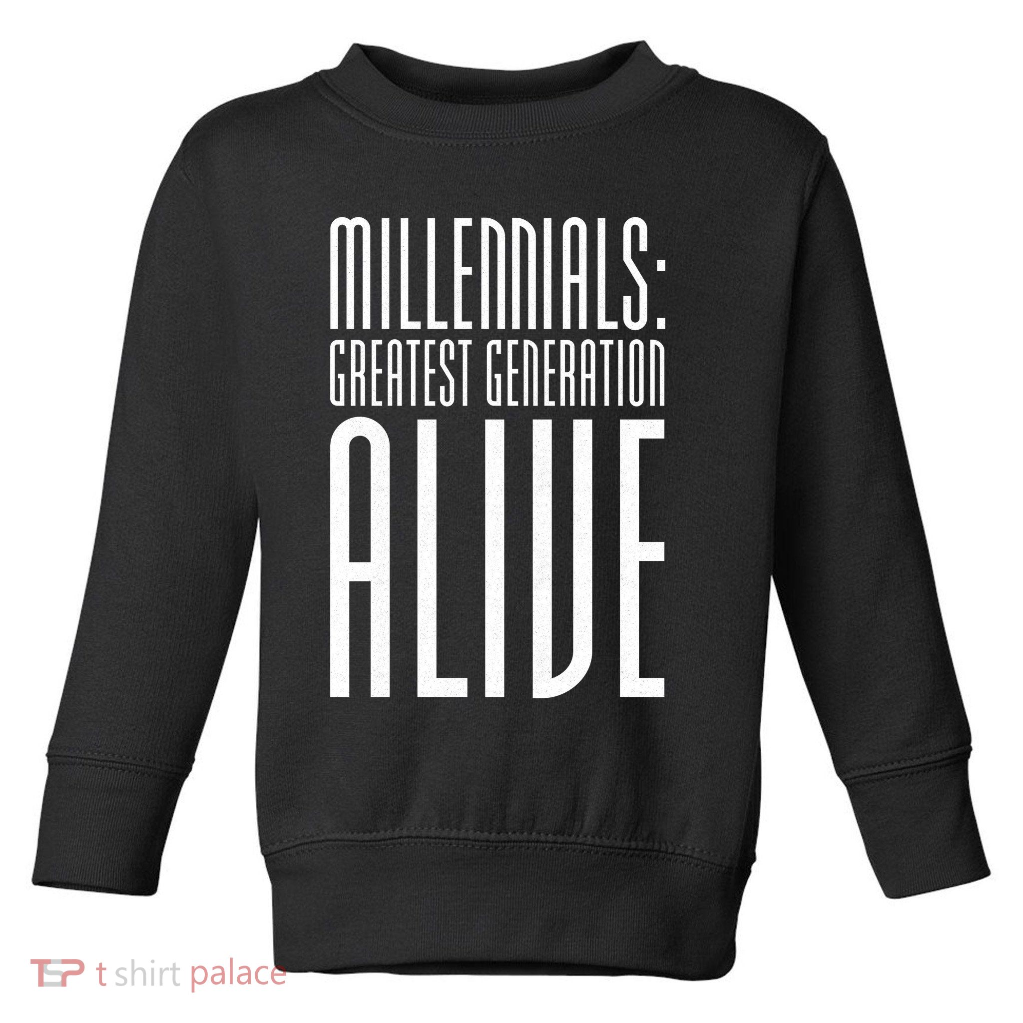 Millennials Greatest Generation Alive Toddler Sweatshirt
