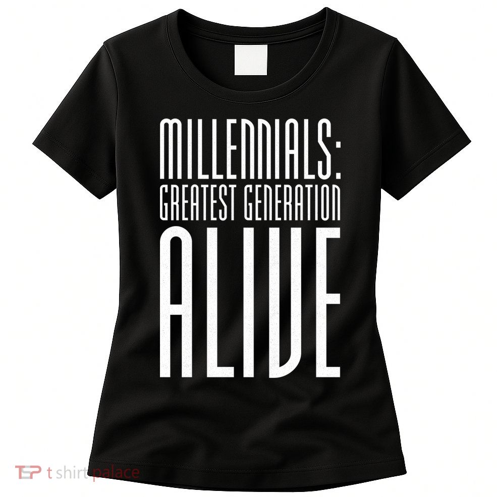 Millennials Greatest Generation Alive Womens T-Shirt