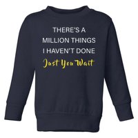 Million Things I Haven't Done You Just Wait Toddler Sweatshirt