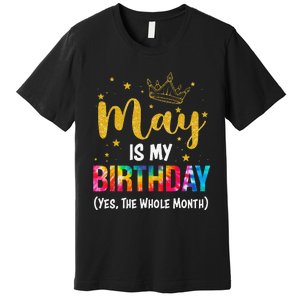 May Is My Birthday Yes The Whole Month Funny May Birthday Premium T-Shirt