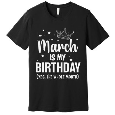 March Is My Birthday Yes The Whole Month March Bday Premium T-Shirt