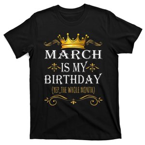 March Is my Birthday Yep The Whole Month Birthday T-Shirt