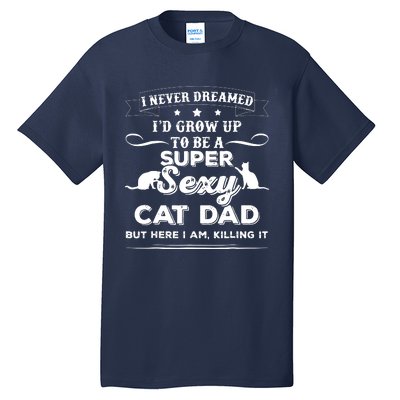 Mens I Never Dreamed I D Grow Up To Be A Sexy Cat Dad Tall T-Shirt