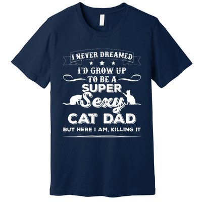 Mens I Never Dreamed I D Grow Up To Be A Sexy Cat Dad Premium T-Shirt