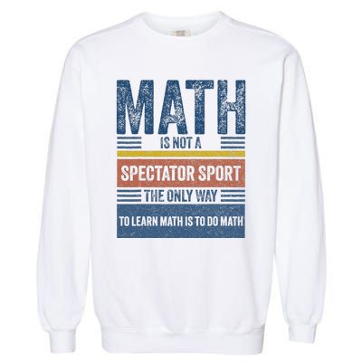 Math Is Not A Spectator Sport Math Teacher Garment-Dyed Sweatshirt