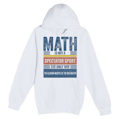 Math Is Not A Spectator Sport Math Teacher Premium Pullover Hoodie