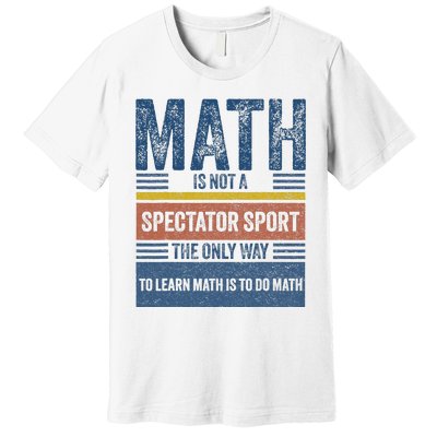 Math Is Not A Spectator Sport Math Teacher Premium T-Shirt