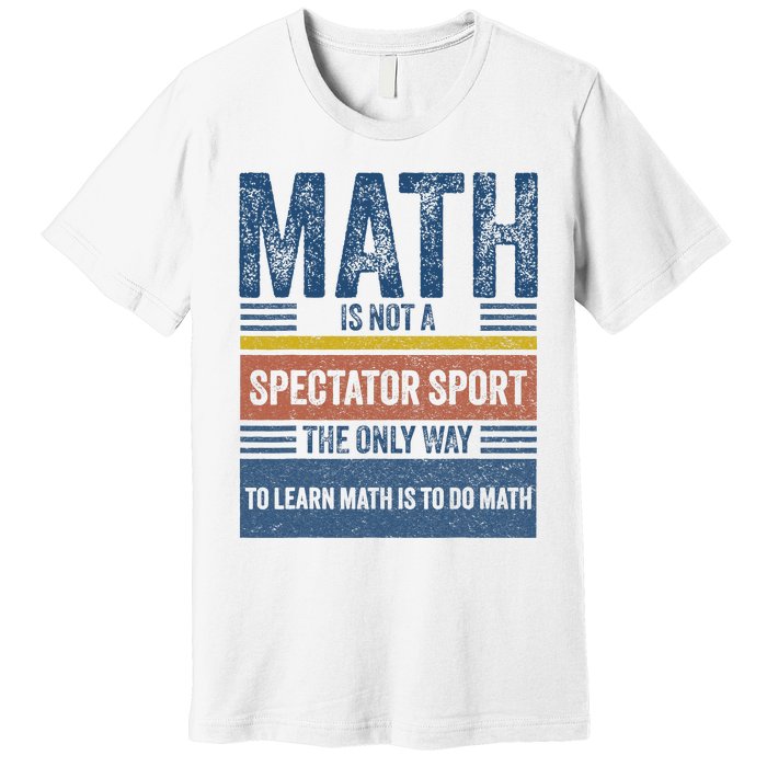 Math Is Not A Spectator Sport Math Teacher Premium T-Shirt