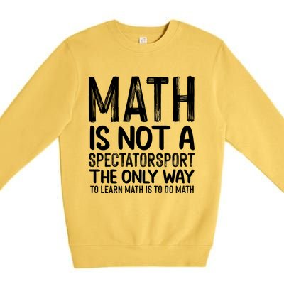 Math Is Not A Spectatorsport The Only Way To Learn To Do Math Funny Mathematics Premium Crewneck Sweatshirt