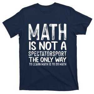 Math Is Not A Spectatorsport The Only Way To Learn To Do Math Funny Mathematics T-Shirt