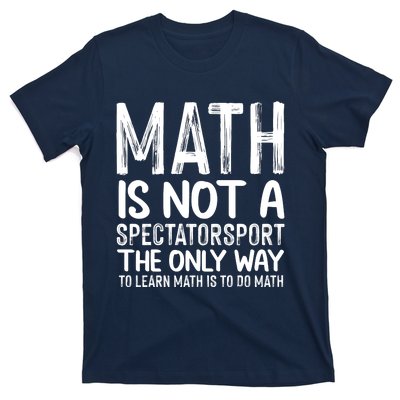 Math Is Not A Spectatorsport The Only Way To Learn To Do Math Funny Mathematics T-Shirt