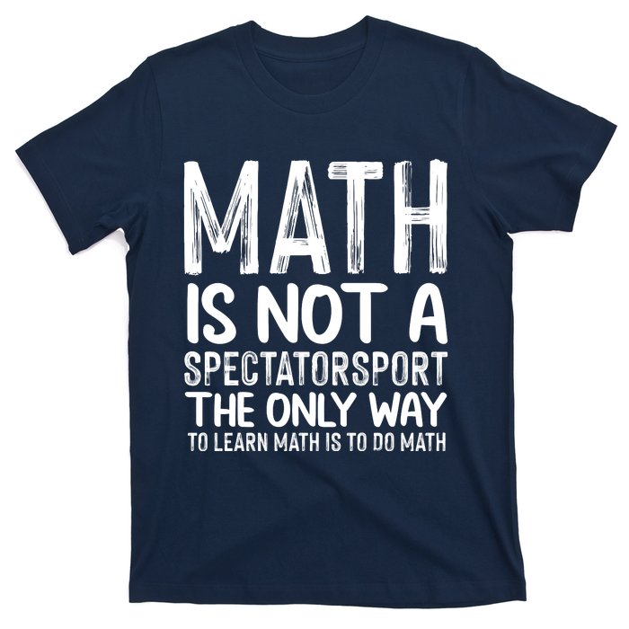 Math Is Not A Spectatorsport The Only Way To Learn To Do Math Funny Mathematics T-Shirt