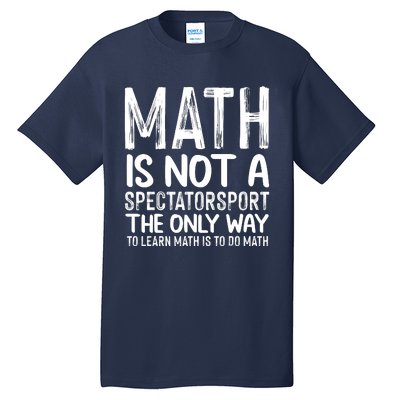 Math Is Not A Spectatorsport The Only Way To Learn To Do Math Funny Mathematics Tall T-Shirt